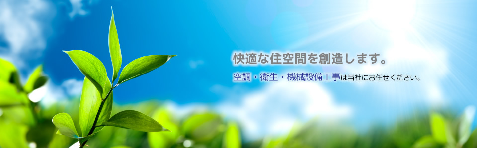 快適な住空間を創造します。空調・衛生・機械設備工事は当社にお任せください。